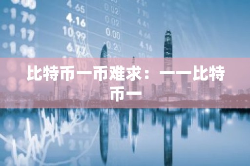 比特币一币难求：一一比特币一