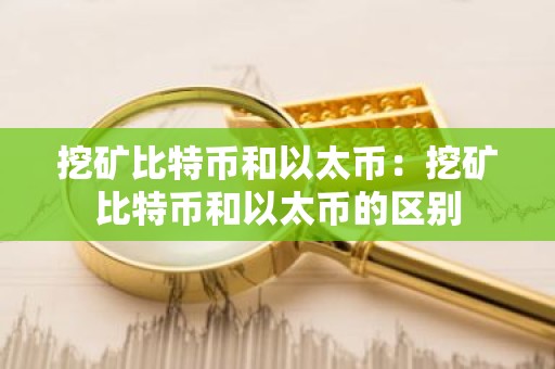 挖矿比特币和以太币：挖矿比特币和以太币的区别
