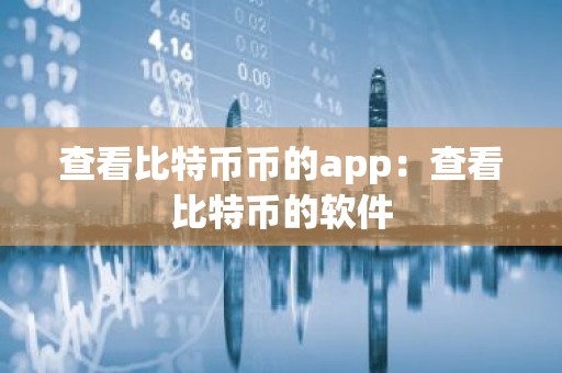 查看比特币币的app：查看比特币的软件