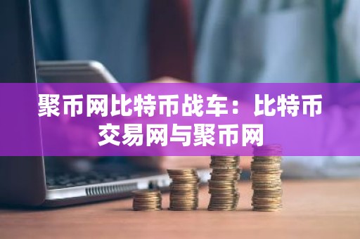 聚币网比特币战车：比特币交易网与聚币网