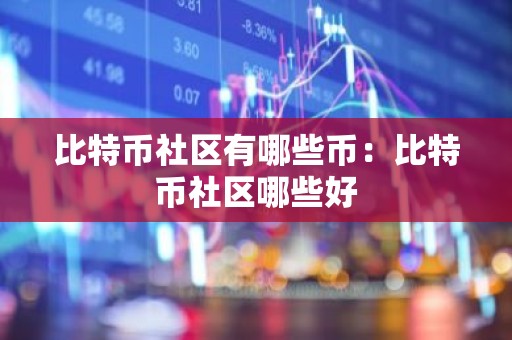 比特币社区有哪些币：比特币社区哪些好