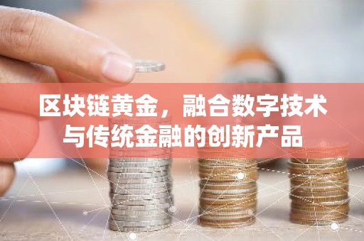 区块链黄金，融合数字技术与传统金融的创新产品
