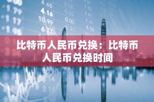 比特币人民币兑换：比特币人民币兑换时间