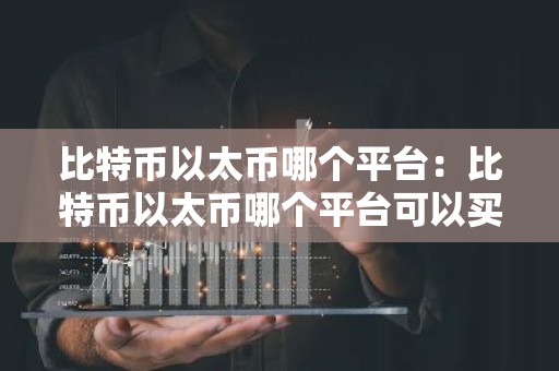 比特币以太币哪个平台：比特币以太币哪个平台可以买
