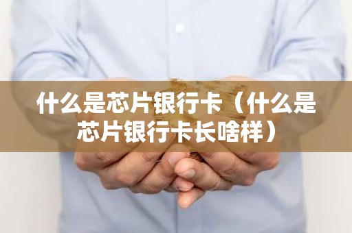 什么是芯片银行卡（什么是芯片银行卡长啥样）