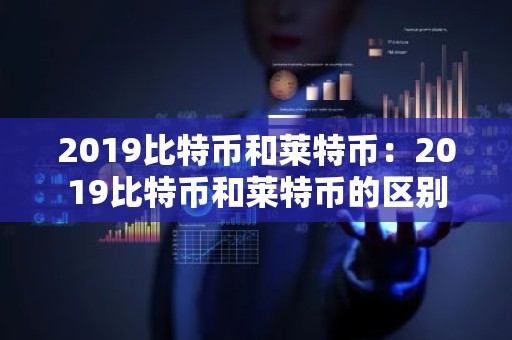 2019比特币和莱特币：2019比特币和莱特币的区别