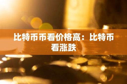 比特币币看价格高：比特币看涨跌