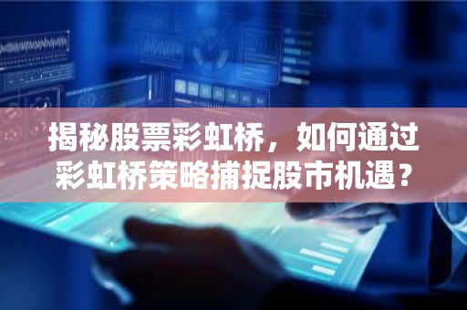 揭秘股票彩虹桥，如何通过彩虹桥策略捕捉股市机遇？
