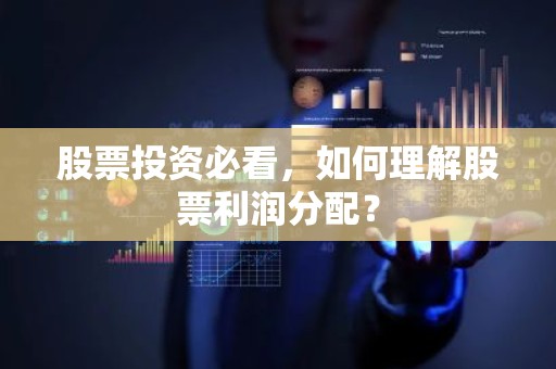股票投资必看，如何理解股票利润分配？
