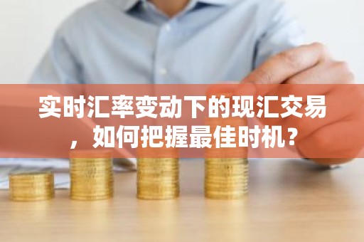 实时汇率变动下的现汇交易，如何把握最佳时机？