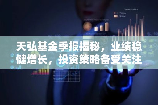 天弘基金季报揭秘，业绩稳健增长，投资策略备受关注！