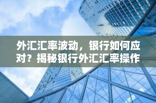 外汇汇率波动，银行如何应对？揭秘银行外汇汇率操作策略