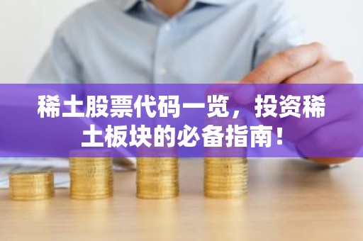 稀土股票代码一览，投资稀土板块的必备指南！