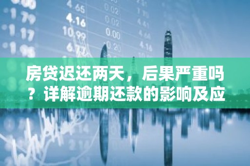 房贷迟还两天，后果严重吗？详解逾期还款的影响及应对策略