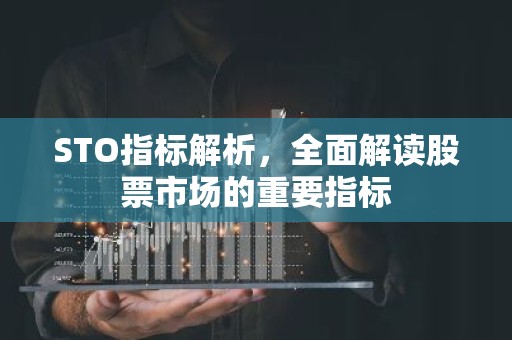 STO指标解析，全面解读股票市场的重要指标