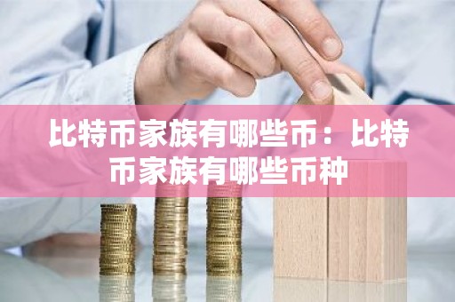 比特币家族有哪些币：比特币家族有哪些币种