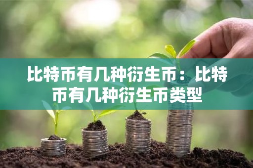 比特币有几种衍生币：比特币有几种衍生币类型