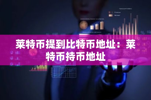 莱特币提到比特币地址：莱特币持币地址