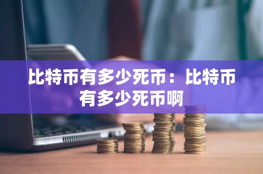 比特币有多少死币：比特币有多少死币啊