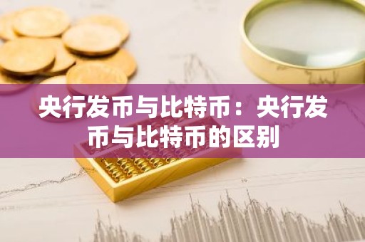 央行发币与比特币：央行发币与比特币的区别