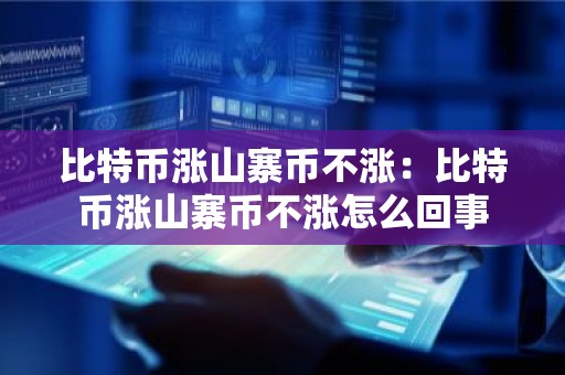 比特币涨山寨币不涨：比特币涨山寨币不涨怎么回事