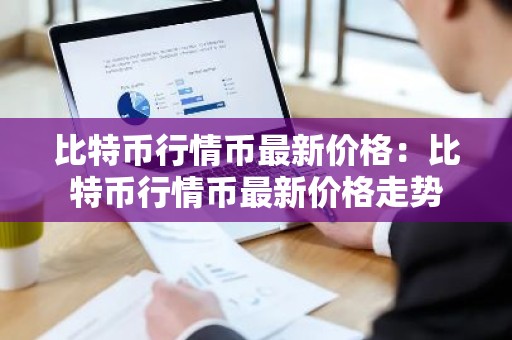 比特币行情币最新价格：比特币行情币最新价格走势