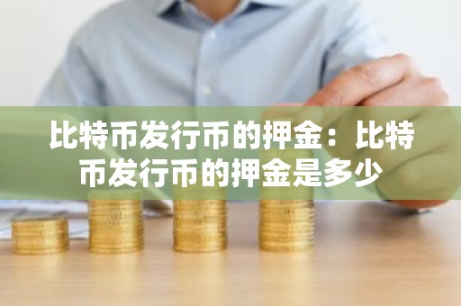 比特币发行币的押金：比特币发行币的押金是多少