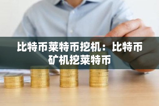比特币莱特币挖机：比特币矿机挖莱特币
