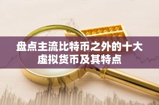 盘点主流比特币之外的十大虚拟货币及其特点