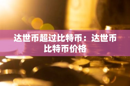 达世币超过比特币：达世币比特币价格