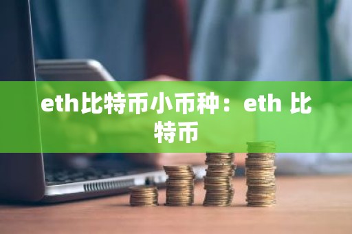 eth比特币小币种：eth 比特币