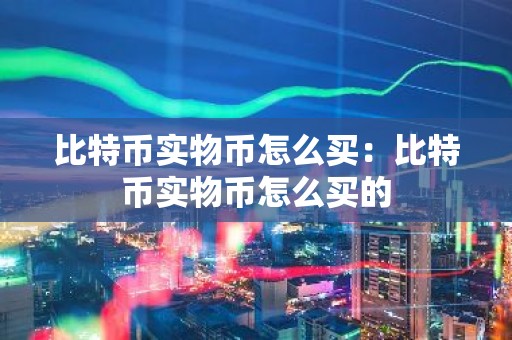 比特币实物币怎么买：比特币实物币怎么买的