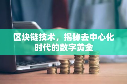 区块链技术，揭秘去中心化时代的数字黄金