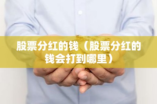 股票分红的钱（股票分红的钱会打到哪里）