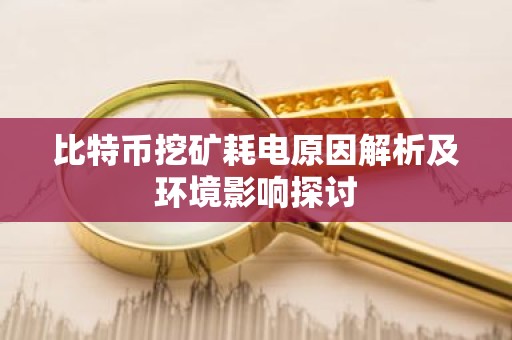 比特币挖矿耗电原因解析及环境影响探讨
