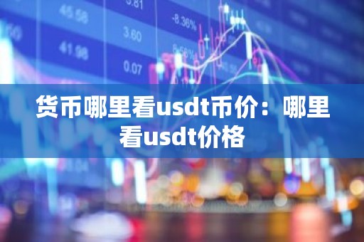 货币哪里看usdt币价：哪里看usdt价格