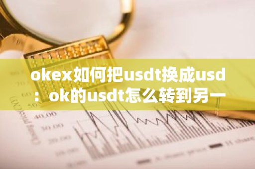okex如何把usdt换成usd：ok的usdt怎么转到另一个交易所