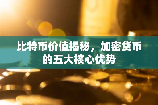 比特币价值揭秘，加密货币的五大核心优势
