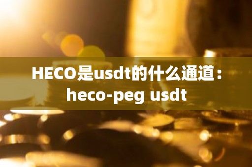 HECO是usdt的什么通道：heco-peg usdt