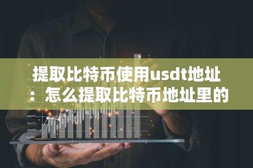 提取比特币使用usdt地址：怎么提取比特币地址里的比特币