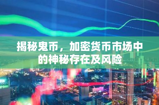 揭秘鬼币，加密货币市场中的神秘存在及风险
