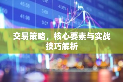 交易策略，核心要素与实战技巧解析