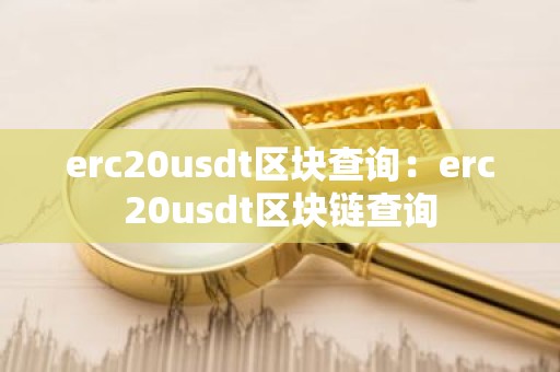 erc20usdt区块查询：erc20usdt区块链查询
