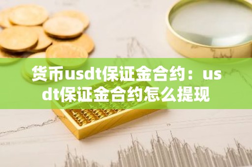 货币usdt保证金合约：usdt保证金合约怎么提现