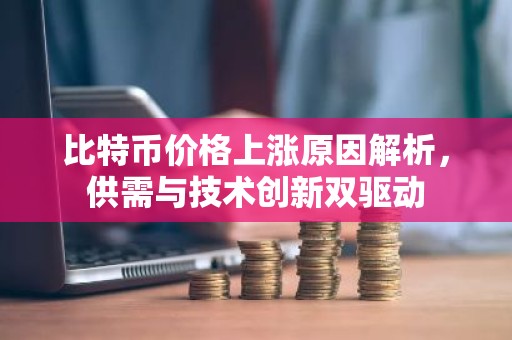 比特币价格上涨原因解析，供需与技术创新双驱动