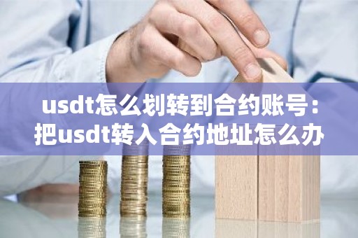 usdt怎么划转到合约账号：把usdt转入合约地址怎么办