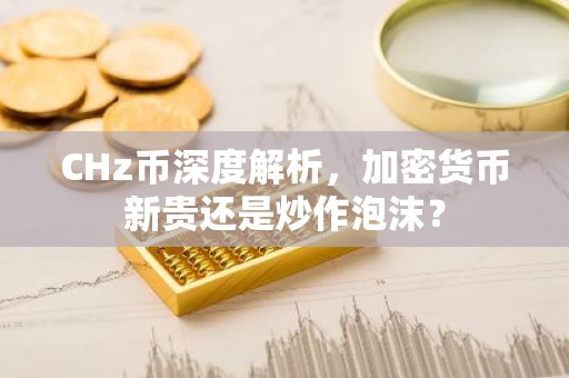 CHz币深度解析，加密货币新贵还是炒作泡沫？