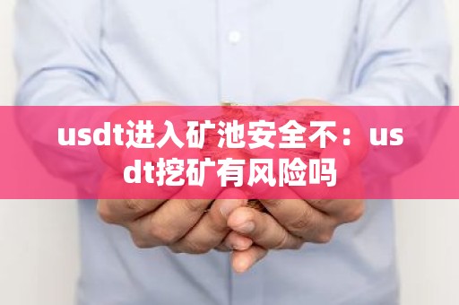 usdt进入矿池安全不：usdt挖矿有风险吗