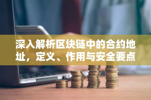 深入解析区块链中的合约地址，定义、作用与安全要点