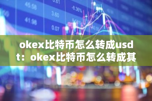 okex比特币怎么转成usdt：okex比特币怎么转成其他币